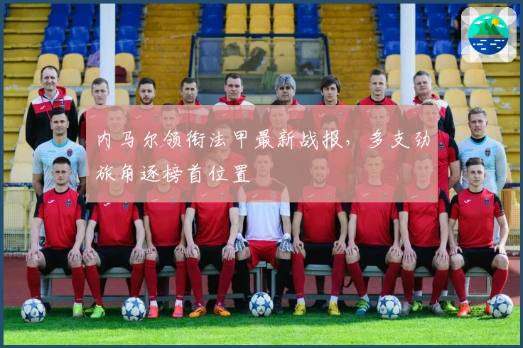 内马尔领衔法甲最新战报，多支劲旅角逐榜首位置