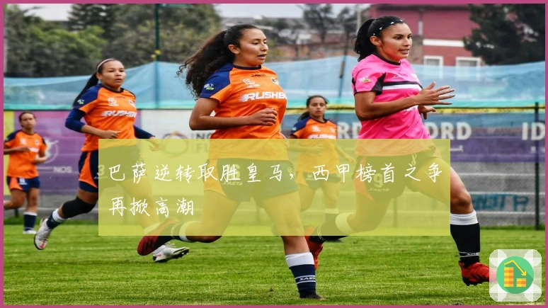 巴萨逆转取胜皇马，西甲榜首之争再掀高潮