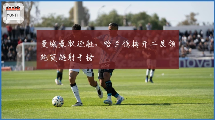 曼城豪取连胜，哈兰德梅开二度领跑英超射手榜