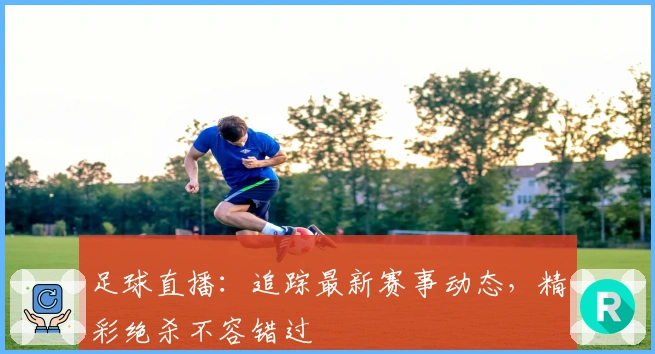 足球直播:追踪最新赛事动态,精彩绝杀不容错过