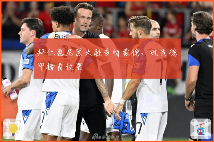 拜仁慕尼黑大胜多特蒙德,巩固德甲榜首位置