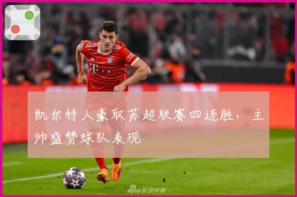 凯尔特人豪取苏超联赛四连胜，主帅盛赞球队表现