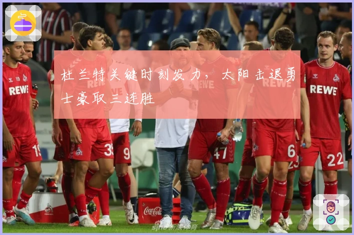 杜兰特关键时刻发力，太阳击退勇士豪取三连胜