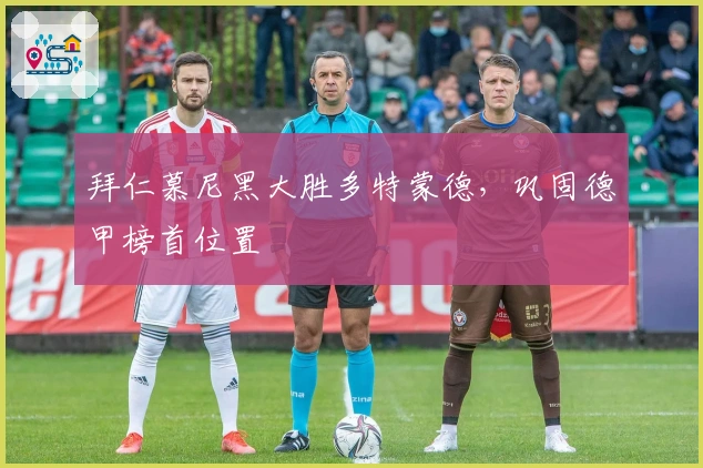 拜仁慕尼黑大胜多特蒙德，巩固德甲榜首位置