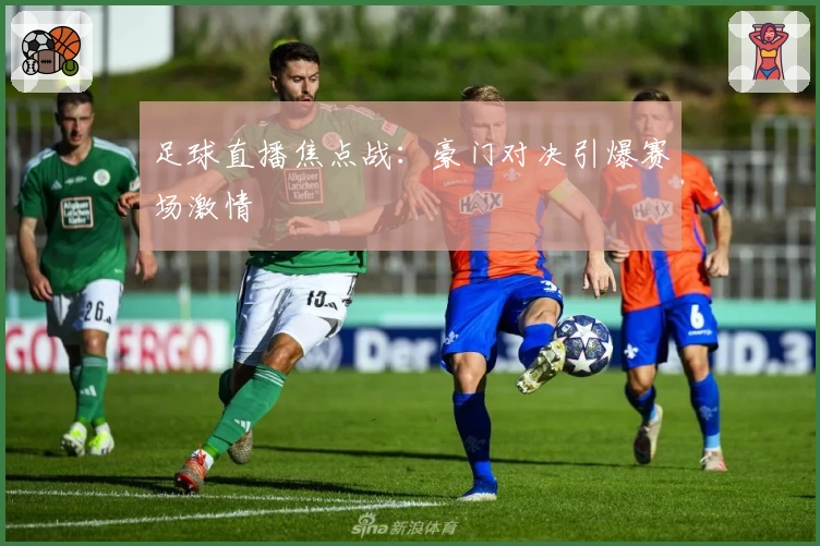 足球直播焦点战：豪门对决引爆赛场激情