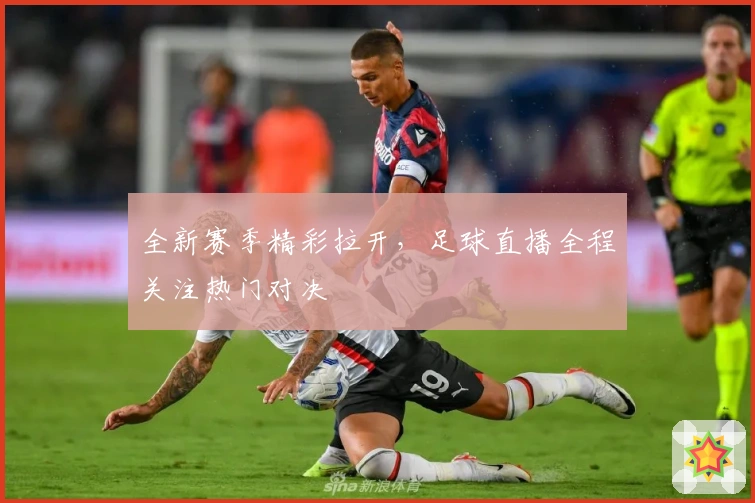 全新赛季精彩拉开，足球直播全程关注热门对决