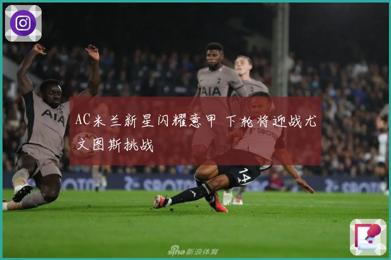 AC米兰新星闪耀意甲 下轮将迎战尤文图斯挑战