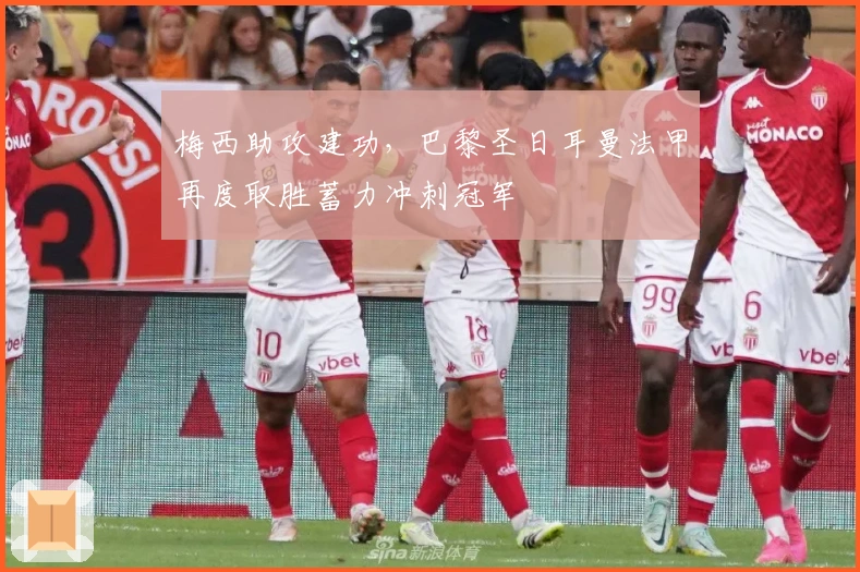 梅西助攻建功，巴黎圣日耳曼法甲再度取胜蓄力冲刺冠军