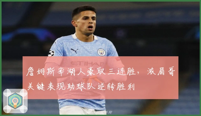 詹姆斯率湖人豪取三连胜，浓眉哥关键表现助球队逆转胜利