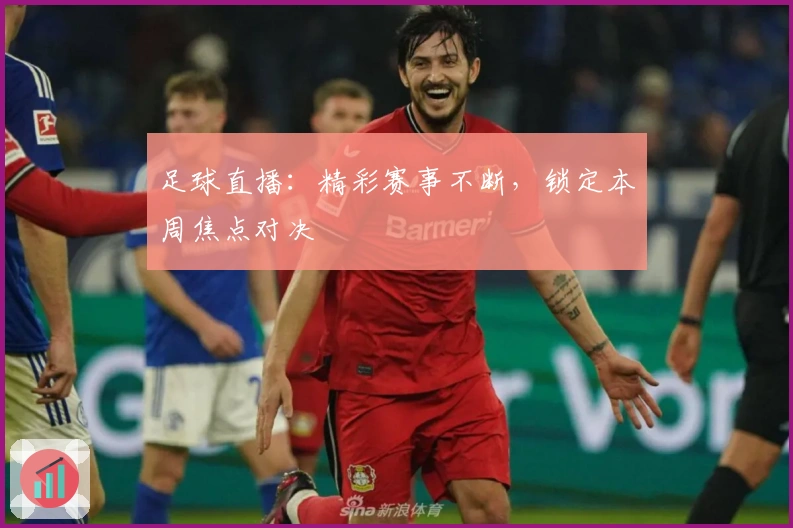 足球直播：精彩赛事不断，锁定本周焦点对决