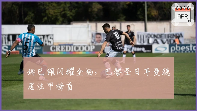 姆巴佩闪耀全场，巴黎圣日耳曼稳居法甲榜首