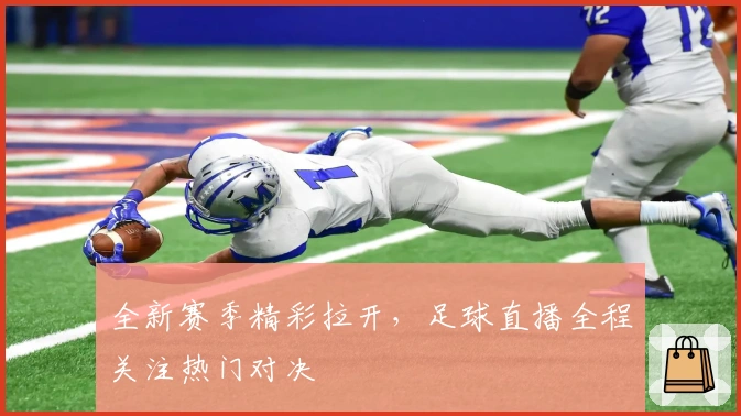 全新赛季精彩拉开，足球直播全程关注热门对决